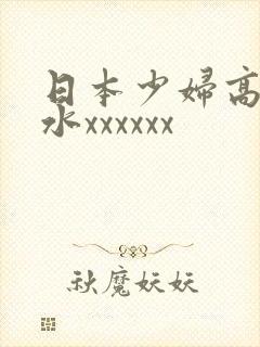 日本少妇高潮喷水xxxxxx