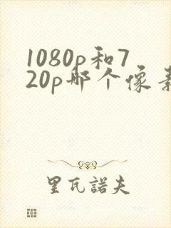 1080p和720p哪个像素更清晰