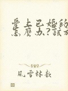 爱上已婚的男人怎么办?该放弃吗?