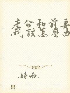 老公和前妻同居,我该怎么办