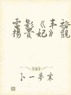 电影《丰裕纵横杨贵妃》观看完整版