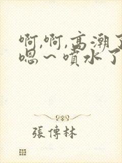 啊,啊,高潮了嗯～喷水了在线观看网