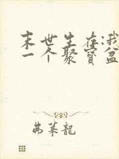 末世生存:我有一个聚宝盆全本下载txt