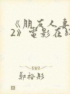 《朋友人妻滋味2》电影在线