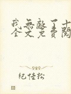 我无敌了十万年全文免费阅读