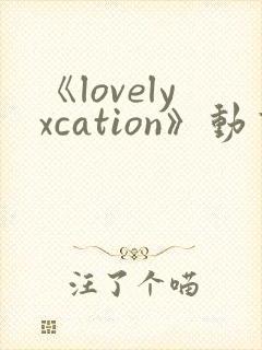 《lovelyxcation》动画