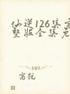 仙逆126集完整版全集免费观看