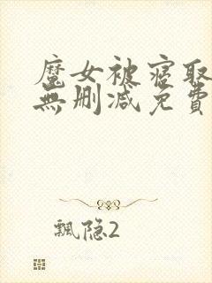 魔女被寝取日漫无删减免费观看网站