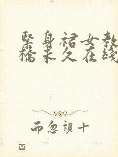 紧身裙女教师大桥未久在线观看