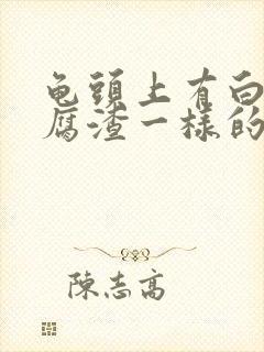 龟头上有白色豆腐渣一样的东西