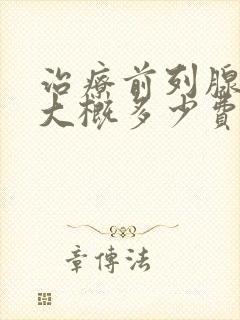 治疗前列腺增生大概多少费用