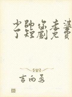 少帅你老婆又跑了短剧免费观看