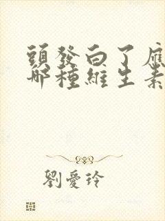 头发白了应该补哪种维生素