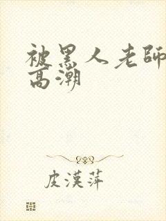 被黑人老师操到高潮封面