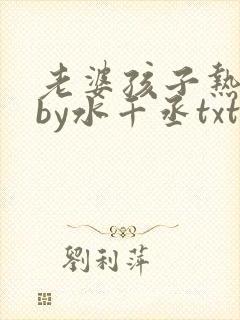 老婆孩子热炕头by水千丞txt完整 番外