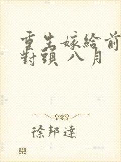 重生嫁给前夫死对头 八月
