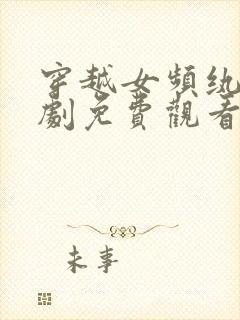 穿越女频纨绔短剧免费观看