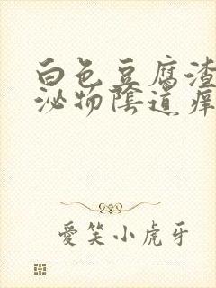 白色豆腐渣状分泌物阴道痒