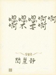 嗯嗯嗯啊啊啊啊啊不要啊