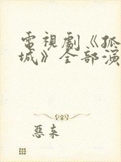 电视剧《孤战迷城》全部演员