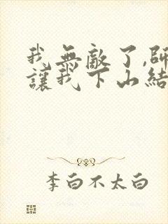 我无敌了,师父让我下山结婚免费观看