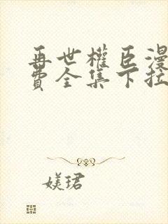 再世权臣漫画免费全集下拉式