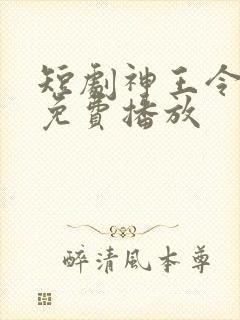 短剧神王令全集免费播放