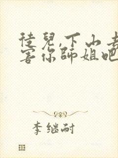 徒儿,下山去祸害你师姐吧小说完整