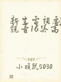 新生电视剧免费观看16集高清