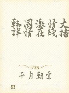 韩国激情大合集详情在线播放