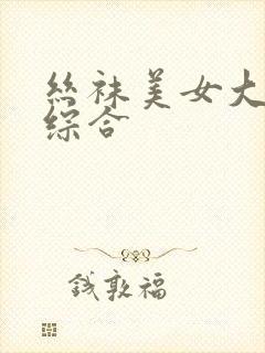 丝袜美女大长腿综合