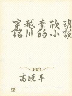 穿越李欣玥和陈铭川的小说