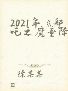 2021年《哪吒之魔童降世》观后感