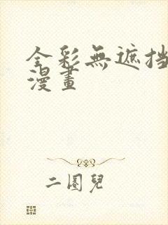 全彩无遮挡本子漫画