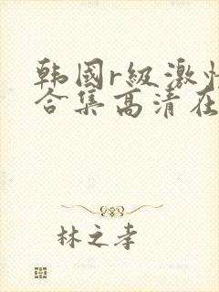 韩国r级激情大合集高清在线观看