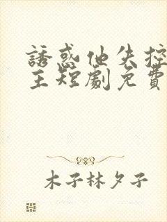 诱惑他失控双男主短剧免费观看