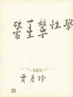 破了双性学长的处生子封面