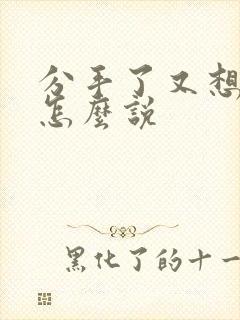 分手了又想复合怎么说