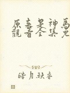 原来是神马在线观看全集免费播放视