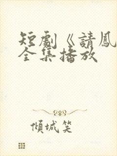 短剧《请凤归》全集播放