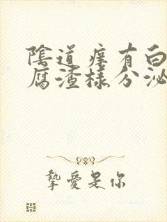 阴道痒有白色豆腐渣样分泌物