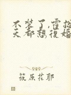 不装了,霍总每天都想复婚 短剧