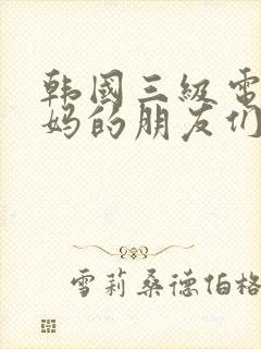 韩国三级电影妈妈的朋友们,2