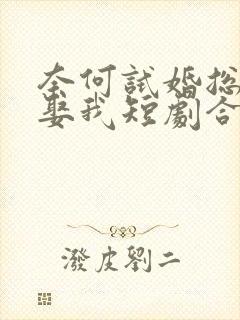 奈何试婚总裁要娶我短剧合集