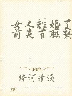 女人离婚了还和前夫有联系正常吗