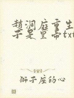 赵洞庭重生之老子是皇帝txt