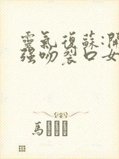 灵气复苏:开局强吻裂口女香甜西瓜最新章节封面