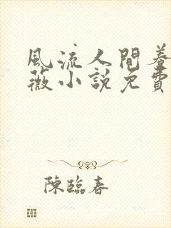 风流人间养父采薇小说免费笔趣阁