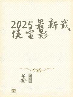 2025最新武侠电影