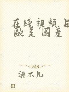 在线视频 日韩 欧美 国产